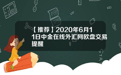 【推荐】2020年6月11日中金在线外汇网欧盘交易提醒