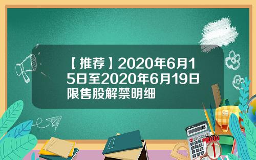 【推荐】2020年6月15日至2020年6月19日限售股解禁明细