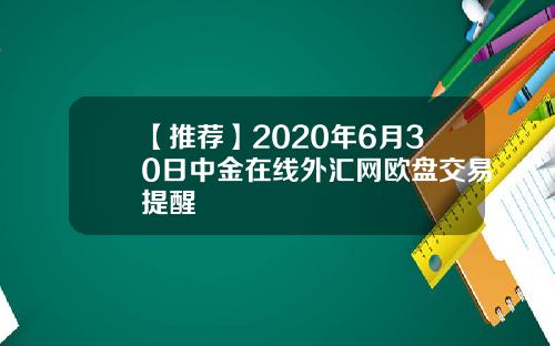 【推荐】2020年6月30日中金在线外汇网欧盘交易提醒