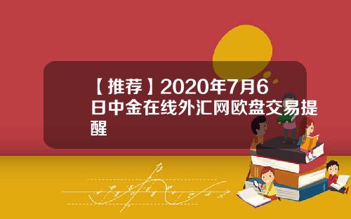 【推荐】2020年7月6日中金在线外汇网欧盘交易提醒