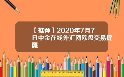【推荐】2020年7月7日中金在线外汇网欧盘交易提醒
