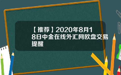 【推荐】2020年8月18日中金在线外汇网欧盘交易提醒