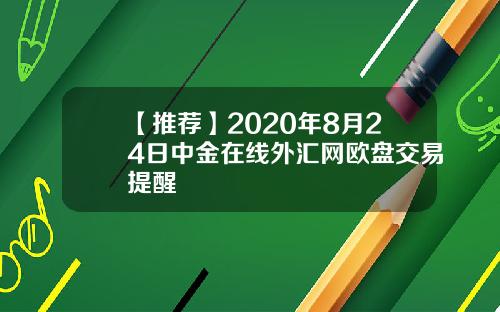 【推荐】2020年8月24日中金在线外汇网欧盘交易提醒