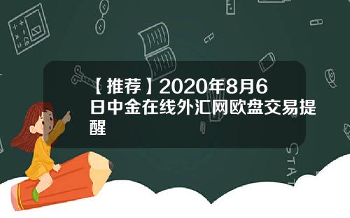【推荐】2020年8月6日中金在线外汇网欧盘交易提醒