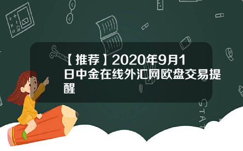 【推荐】2020年9月1日中金在线外汇网欧盘交易提醒
