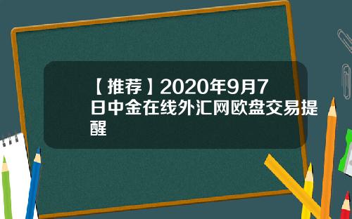 【推荐】2020年9月7日中金在线外汇网欧盘交易提醒