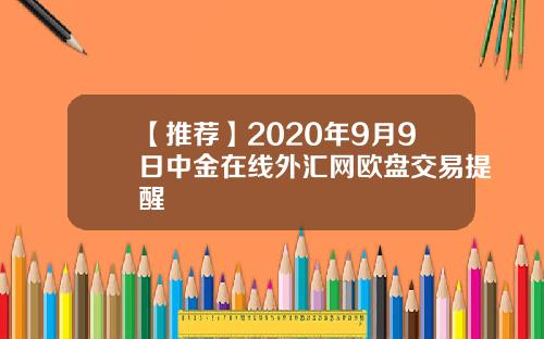【推荐】2020年9月9日中金在线外汇网欧盘交易提醒