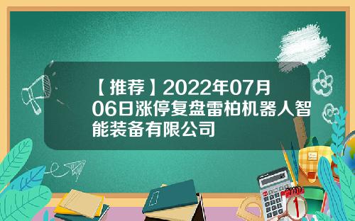 【推荐】2022年07月06日涨停复盘雷柏机器人智能装备有限公司