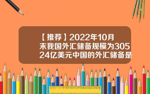 【推荐】2022年10月末我国外汇储备规模为30524亿美元中国的外汇储备是多少
