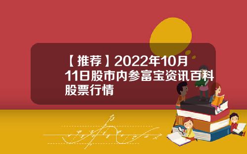 【推荐】2022年10月11日股市内参富宝资讯百科股票行情