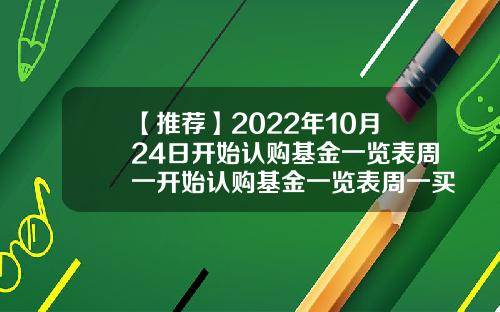 【推荐】2022年10月24日开始认购基金一览表周一开始认购基金一览表周一买的基金