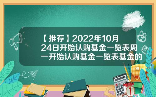 【推荐】2022年10月24日开始认购基金一览表周一开始认购基金一览表基金的认购费