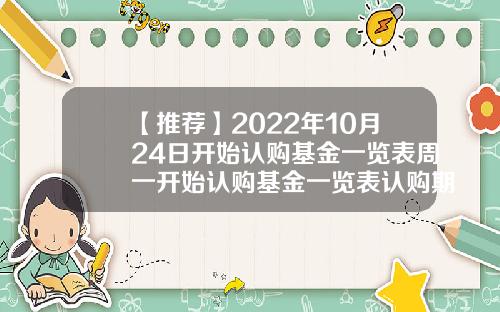 【推荐】2022年10月24日开始认购基金一览表周一开始认购基金一览表认购期的基金