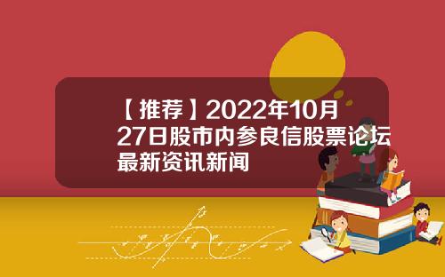 【推荐】2022年10月27日股市内参良信股票论坛最新资讯新闻