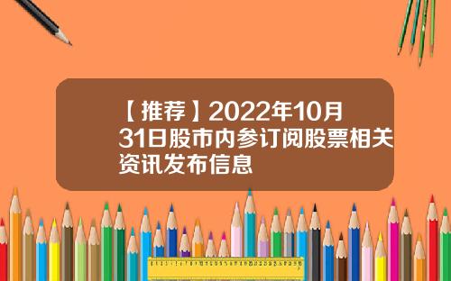【推荐】2022年10月31日股市内参订阅股票相关资讯发布信息