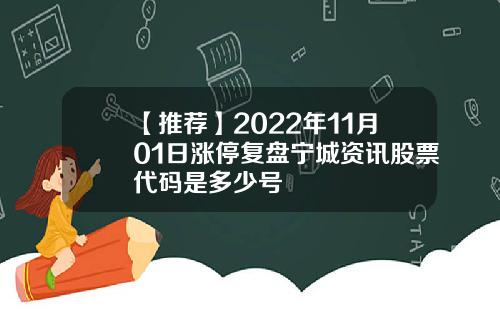 【推荐】2022年11月01日涨停复盘宁城资讯股票代码是多少号