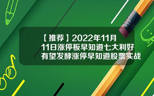 【推荐】2022年11月11日涨停板早知道七大利好有望发酵涨停早知道股票实战资讯