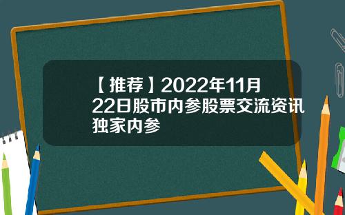 【推荐】2022年11月22日股市内参股票交流资讯独家内参