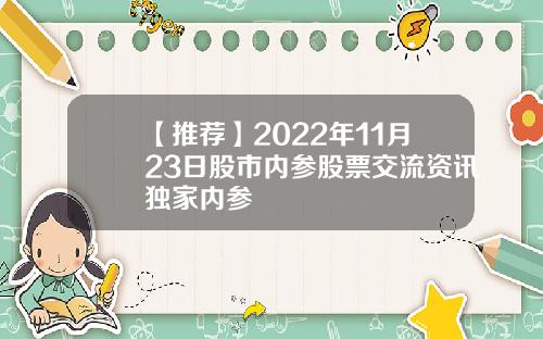 【推荐】2022年11月23日股市内参股票交流资讯独家内参