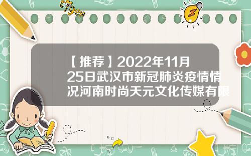 【推荐】2022年11月25日武汉市新冠肺炎疫情情况河南时尚天元文化传媒有限公司
