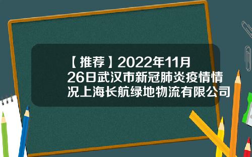 【推荐】2022年11月26日武汉市新冠肺炎疫情情况上海长航绿地物流有限公司