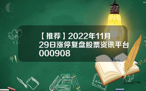 【推荐】2022年11月29日涨停复盘股票资讯平台000908