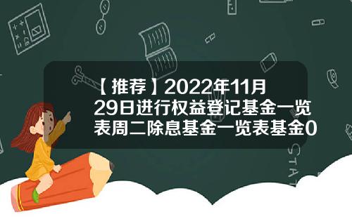 【推荐】2022年11月29日进行权益登记基金一览表周二除息基金一览表基金004952