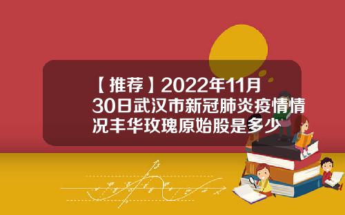 【推荐】2022年11月30日武汉市新冠肺炎疫情情况丰华玫瑰原始股是多少
