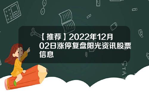 【推荐】2022年12月02日涨停复盘阳光资讯股票信息