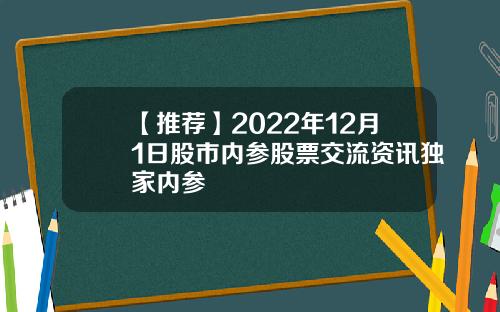【推荐】2022年12月1日股市内参股票交流资讯独家内参