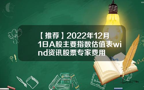 【推荐】2022年12月1日A股主要指数估值表wind资讯股票专家费用