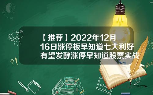 【推荐】2022年12月16日涨停板早知道七大利好有望发酵涨停早知道股票实战资讯