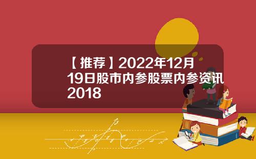 【推荐】2022年12月19日股市内参股票内参资讯2018