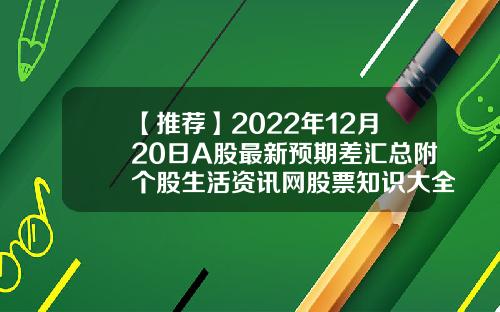 【推荐】2022年12月20日A股最新预期差汇总附个股生活资讯网股票知识大全