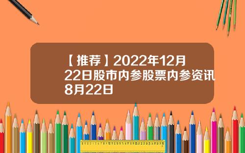 【推荐】2022年12月22日股市内参股票内参资讯8月22日