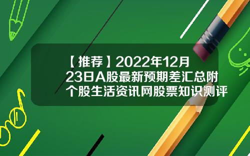 【推荐】2022年12月23日A股最新预期差汇总附个股生活资讯网股票知识测评
