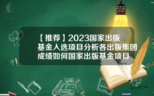 【推荐】2023国家出版基金入选项目分析各出版集团成绩如何国家出版基金项目