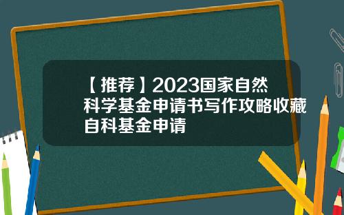 【推荐】2023国家自然科学基金申请书写作攻略收藏自科基金申请