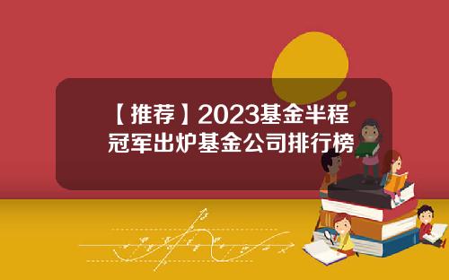 【推荐】2023基金半程冠军出炉基金公司排行榜