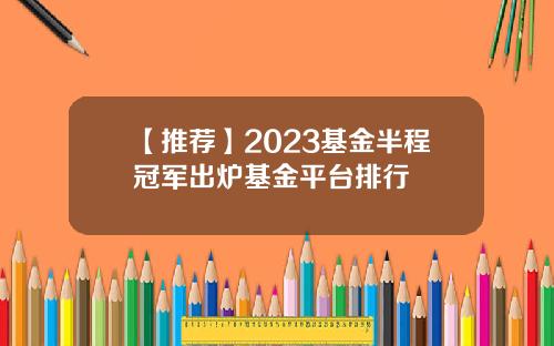 【推荐】2023基金半程冠军出炉基金平台排行