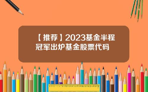 【推荐】2023基金半程冠军出炉基金股票代码