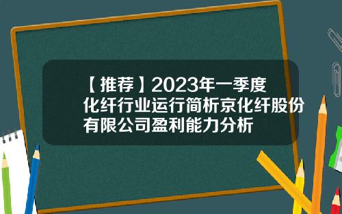 【推荐】2023年一季度化纤行业运行简析京化纤股份有限公司盈利能力分析