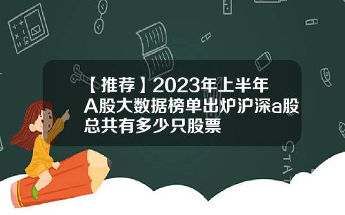 【推荐】2023年上半年A股大数据榜单出炉沪深a股总共有多少只股票