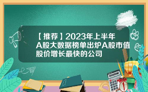 【推荐】2023年上半年A股大数据榜单出炉A股市值股价增长最快的公司