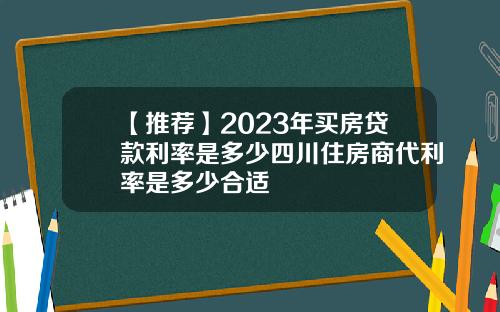 【推荐】2023年买房贷款利率是多少四川住房商代利率是多少合适