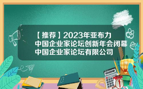 【推荐】2023年亚布力中国企业家论坛创新年会闭幕中国企业家论坛有限公司