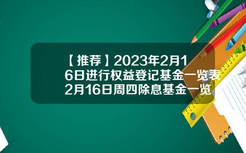 【推荐】2023年2月16日进行权益登记基金一览表2月16日周四除息基金一览表基金除息