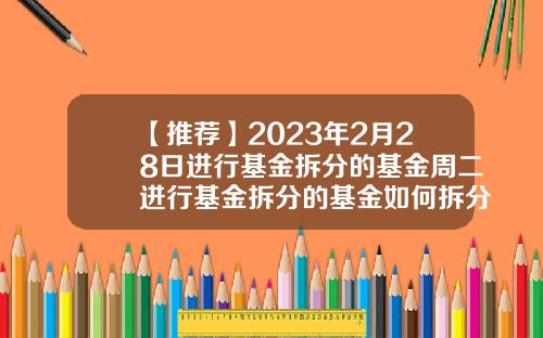 【推荐】2023年2月28日进行基金拆分的基金周二进行基金拆分的基金如何拆分基金