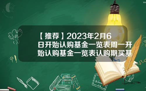 【推荐】2023年2月6日开始认购基金一览表周一开始认购基金一览表认购期买基金