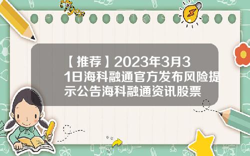 【推荐】2023年3月31日海科融通官方发布风险提示公告海科融通资讯股票